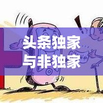 頭條獨家與非獨家博弈，揭秘背后的策略與競爭之道