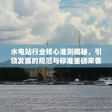 水電站行業(yè)核心準(zhǔn)則揭秘，引領(lǐng)發(fā)展的規(guī)范與標(biāo)準(zhǔn)重磅來襲！