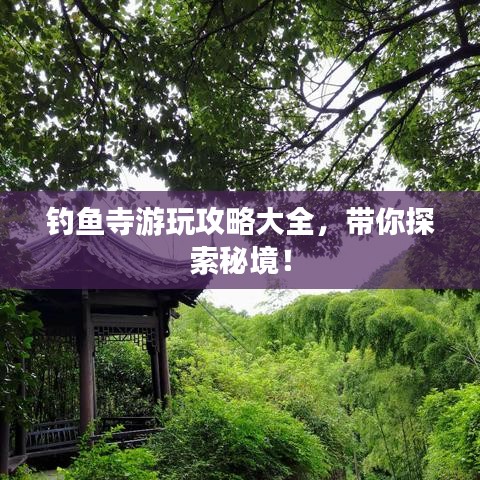 釣魚寺游玩攻略大全，帶你探索秘境！