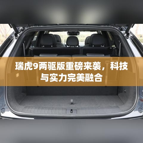 瑞虎9兩驅(qū)版重磅來襲，科技與實力完美融合
