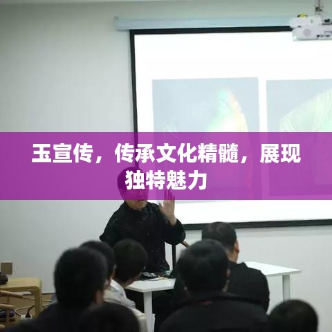 玉宣傳，傳承文化精髓，展現(xiàn)獨(dú)特魅力