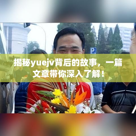揭秘yuejv背后的故事，一篇文章帶你深入了解！