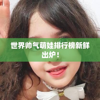 世界帥氣萌娃排行榜新鮮出爐！
