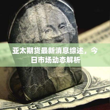 亞太期貨最新消息綜述，今日市場動(dòng)態(tài)解析
