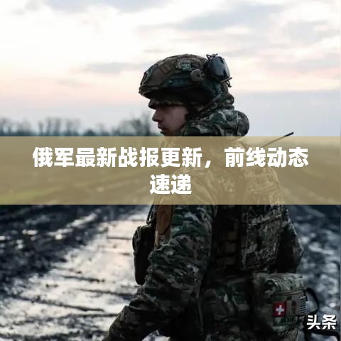 俄軍最新戰(zhàn)報(bào)更新，前線動(dòng)態(tài)速遞