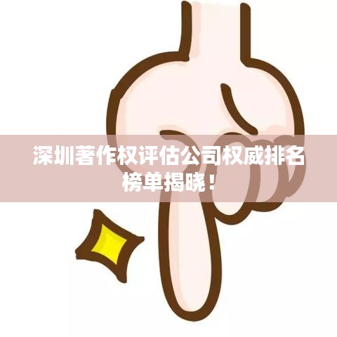 深圳著作權(quán)評(píng)估公司權(quán)威排名榜單揭曉！