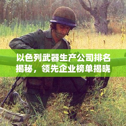 以色列武器生產(chǎn)公司排名揭秘，領先企業(yè)榜單揭曉！