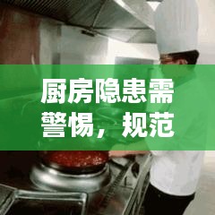 廚房隱患需警惕，規(guī)范操作與安全管理的雙重保障
