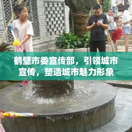 鶴壁市委宣傳部，引領(lǐng)城市宣傳，塑造城市魅力形象