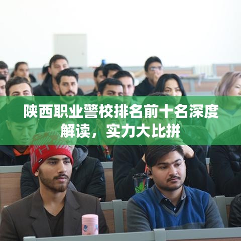 陜西職業(yè)警校排名前十名深度解讀，實(shí)力大比拼