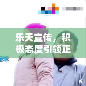 樂天宣傳，積極態(tài)度引領(lǐng)正面力量，影響力無限放大