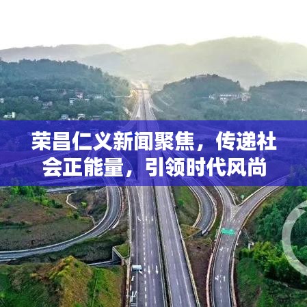 榮昌仁義新聞聚焦，傳遞社會(huì)正能量，引領(lǐng)時(shí)代風(fēng)尚