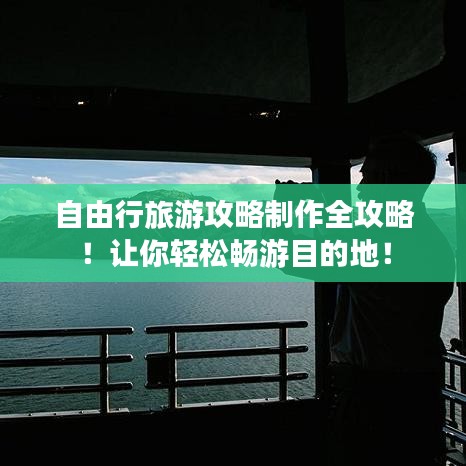 自由行旅游攻略制作全攻略！讓你輕松暢游目的地！