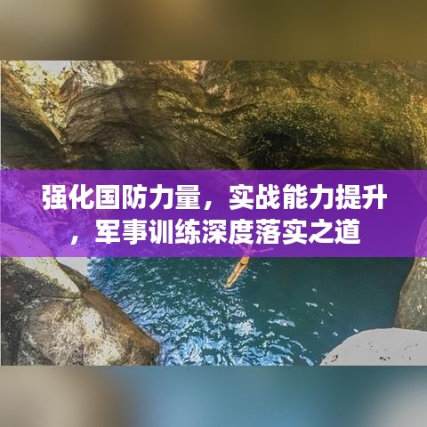 強(qiáng)化國防力量，實(shí)戰(zhàn)能力提升，軍事訓(xùn)練深度落實(shí)之道