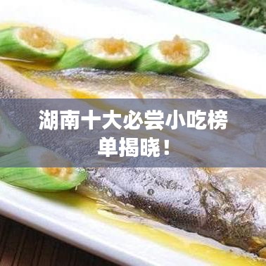 湖南十大必嘗小吃榜單揭曉！