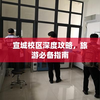 宣城校區(qū)深度攻略，旅游必備指南