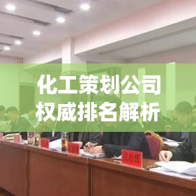 化工策劃公司權威排名解析，專業(yè)深度解讀行業(yè)內的佼佼者