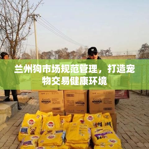 蘭州狗市場(chǎng)規(guī)范管理，打造寵物交易健康環(huán)境