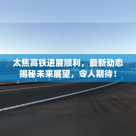 太焦高鐵進(jìn)展順利，最新動(dòng)態(tài)揭秘未來(lái)展望，令人期待！