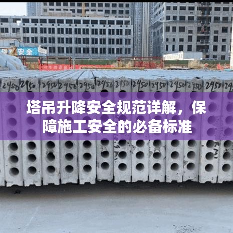 塔吊升降安全規(guī)范詳解，保障施工安全的必備標(biāo)準(zhǔn)