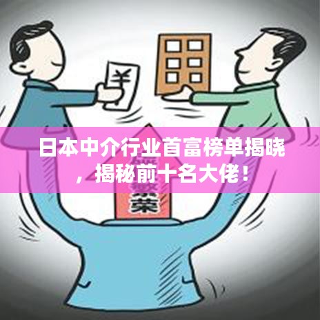日本中介行業(yè)首富榜單揭曉，揭秘前十名大佬！