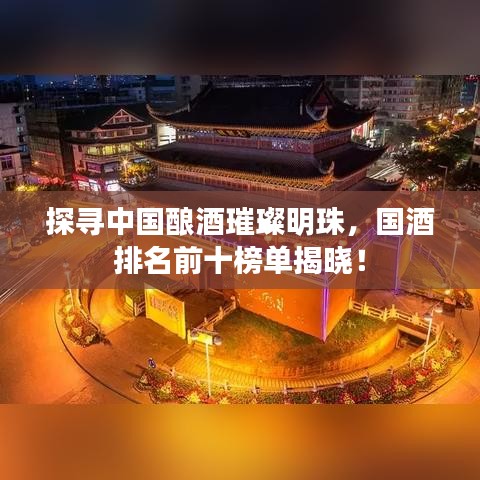 探尋中國(guó)釀酒璀璨明珠，國(guó)酒排名前十榜單揭曉！