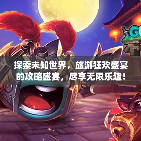 探索未知世界，旅游狂歡盛宴的攻略盛宴，盡享無限樂趣！